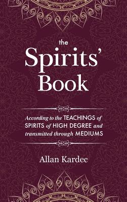 The Spirits' Book: Containing the principles of spiritist doctrine on the immortality of the soul, the nature of spirits and their relations with men, the moral law, the present life, the future life, and the destiny of the human race: with an... - Kardec, Allan, and Blackwell, Anna (Translated by)