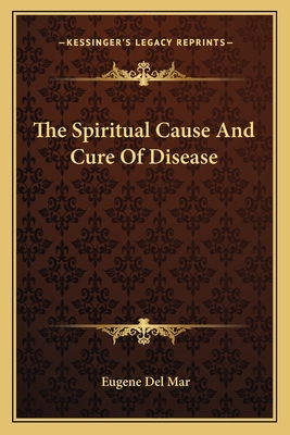 The Spiritual Cause and Cure of Disease - Del Mar, Eugene