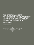 The Spiritual Combat, Together with the Supplement and the Path of Paradise, Tr. and Ed. by the REV. W.H. Hutchings