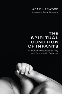 The Spiritual Condition of Infants - Harwood, Adam, and Patterson, Paige, Dr. (Foreword by)