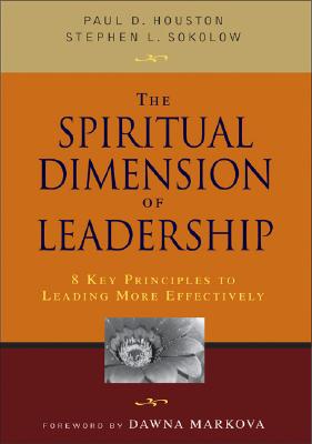 The Spiritual Dimension of Leadership: 8 Key Principles to Leading More Effectively - Houston, Paul D, and Sokolow, Stephen L, Dr.