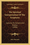 The Spiritual Interpretation Of The Scriptures: Lectures On Genesis And Exodus (1890)