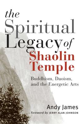 The Spiritual Legacy of Shaolin Temple: Buddhism, Daoism, and the Energetic Arts - James, Andy (Editor), and Johnson, Jerry Alan (Foreword by)