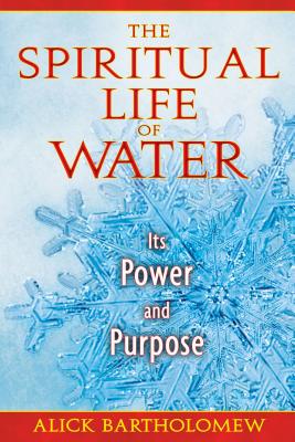 The Spiritual Life of Water: Its Power and Purpose - Bartholomew, Alick
