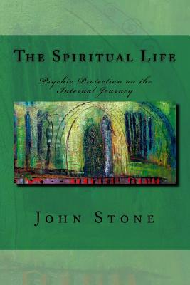 The Spiritual Life: Psychic Protection on the Internal Journey - Stone, John, Mr.