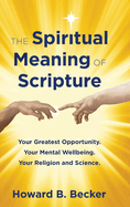 The Spiritual Meaning of Scripture: Your Greatest Opportunity. Your Mental Wellbeing. Your Religion and Science.