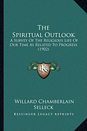 The Spiritual Outlook: A Survey Of The Religious Life Of Our Time As Related To Progress (1902)