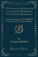 The Spiritual Quixote, or the Summer's Ramble of Mr. Geoffry Wildgoose: A Comic Romance; To Which Is Pre&#64257;xed the Life of the Author (Classic Reprint)