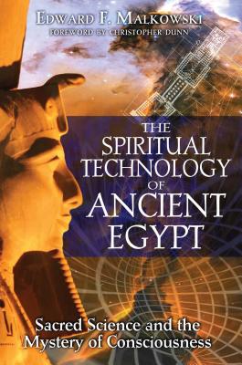 The Spiritual Technology of Ancient Egypt: Sacred Science and the Mystery of Consciousness - Malkowski, Edward F, and Dunn, Christopher, Dr. (Foreword by)