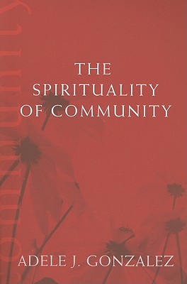 The Spirituality of Community - Gonzalez, Adele J