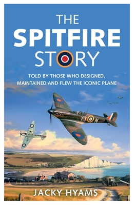 The Spitfire Story: Told By Those Who Designed, Maintained and Flew the Iconic Plane - Hyams, Jacky