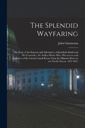 The Splendid Wayfaring: The Story of the Exploits and Adventures of Jedediah Smith and His Comrades, the Ashley-Henry Men, Discoverers and Explorers of the Great Central Route From the Missouri River to the Pacific Ocean, 1822-1831