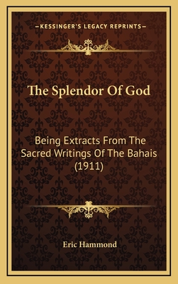 The Splendor of God: Being Extracts from the Sacred Writings of the Bahais (1911) - Hammond, Eric (Introduction by)