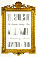 The Spoils of World War II: The American Military's Role in the Stealing Europe's Treasures - Alford, Kenneth D