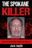 The Spokane Killer: The Life of Serial Killer Robert Lee Yates Jr.