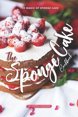 The Sponge Cake Cookbook: The Magic of Sponge Cake - Freeman, Sophia
