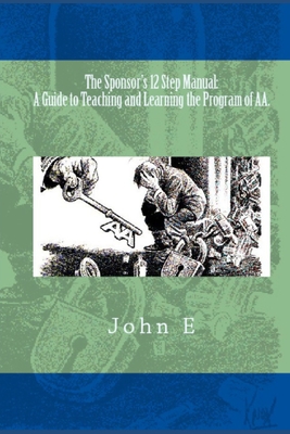 The Sponsor's 12 Step Manual: A Guide to Teaching and Learning the Program of AA. - E, John