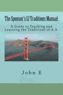 The Sponsor's 12 Traditions Manual: : A Guide to Teaching and Learning the Traditions of A.A.
