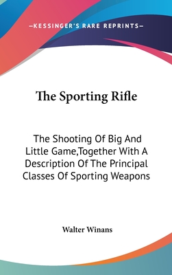 The Sporting Rifle: The Shooting Of Big And Little Game, Together With A Description Of The Principal Classes Of Sporting Weapons - Winans, Walter