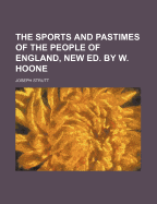 The Sports and Pastimes of the People of England, New Ed. by W. Hoone