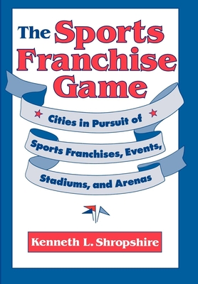 The Sports Franchise Game: Cities in Pursuit of Sports Franchises, Events, Stadiums, and Arenas - Shropshire, Kenneth L
