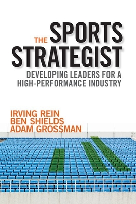 The Sports Strategist: Developing Leaders for a High-Performance Industry - Rein, Irving, and Shields, Ben, and Grossman, Adam
