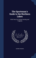 The Sportsman's Guide to the Northern Lakes: With Hints On Fishing, Hunting, and Trapping