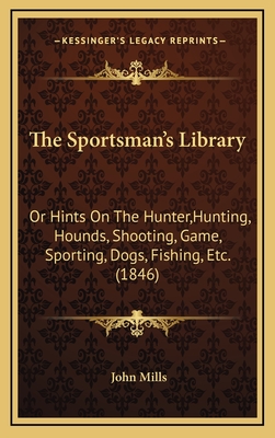 The Sportsman's Library: Or Hints On The Hunter, Hunting, Hounds, Shooting, Game, Sporting, Dogs, Fishing, Etc. (1846) - Mills, John