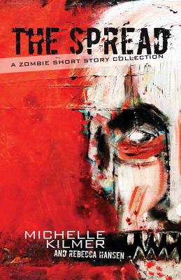 The Spread: A Zombie Short Story Collection - Hansen, Rebecca, and Looney, Kevin D (Editor), and Kilmer, Michelle