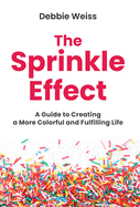 The Sprinkle Effect: A Guide to Creating a More Colorful and Fulfilling Life