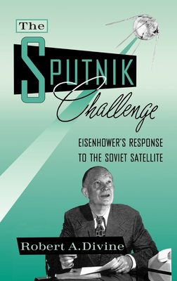 The Sputnik Challenge: Eisenhower's Response to the Soviet Satellite - Divine, Robert a