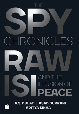 The Spy Chronicles - Dulat, A. S., and Sinha, Aditya, and Durrani, Asad