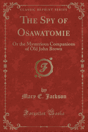 The Spy of Osawatomie: Or the Mysterious Companions of Old John Brown (Classic Reprint)