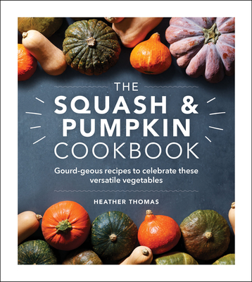 The Squash and Pumpkin Cookbook: Gourd-geous recipes to celebrate these versatile vegetables - Thomas, Heather