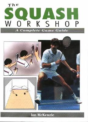 The Squash Workshop: A Complete Game Guide - McKenzie, Ian