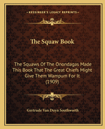 The Squaw Book: The Squaws of the Onondagas Made This Book That the Great Chiefs Might Give Them Wampum for It (1909)