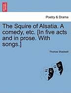 The Squire of Alsatia. a Comedy, Etc. [In Five Acts and in Prose. with Songs.]