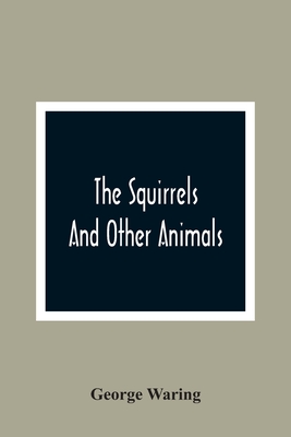 The Squirrels And Other Animals, Or, Illustrations Of The Habits And Instincts Of Many Of The Smaller British Quadrupeds - Waring, George