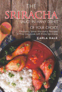 The Sriracha Sauce in Many Dishes of Your Choice: Preparing Some Wonderful Recipes in This Cookbook with Extra Spiciness