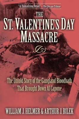 The St. Valentine's Day Massacre: The Untold Story of the Gangland Bloodbath That Brought Down Al Capone - Helmer, William J, and Bilek, Arthur J