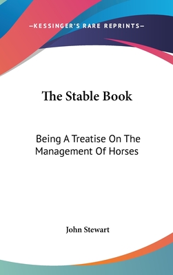 The Stable Book: Being A Treatise On The Management Of Horses - Stewart, John, Captain, PhD