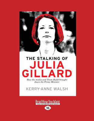 The Stalking of Julia Gillard - Walsh, Kerry-Anne