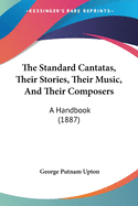 The Standard Cantatas, Their Stories, Their Music, and Their Composers: A Handbook (1887)