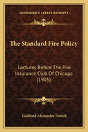 The Standard Fire Policy: Lectures Before The Fire Insurance Club Of Chicago (1905)