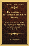 The Standard Of Excellence In Exhibition Poultry: Authorized By The Poultry Club, To Which Is Added The American Standard (1874)