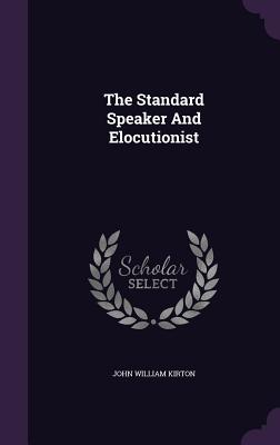 The Standard Speaker And Elocutionist - Kirton, John William