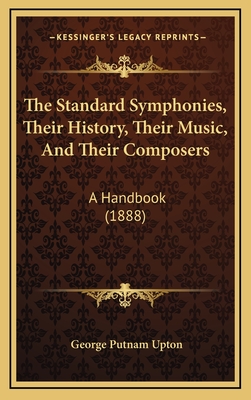 The Standard Symphonies, Their History, Their Music, and Their Composers; A Handbook - Upton, George P 1834-1919