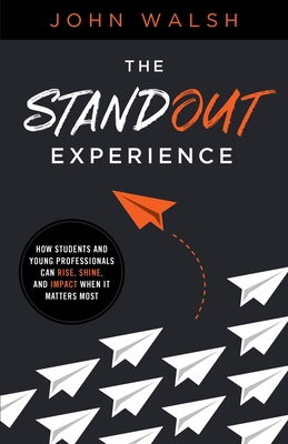 The Standout Experience: How Students and Young Professionals Can Rise, Shine, and Impact When It Matters Most - Walsh, John