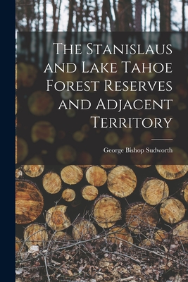 The Stanislaus and Lake Tahoe Forest Reserves and Adjacent Territory - Sudworth, George Bishop