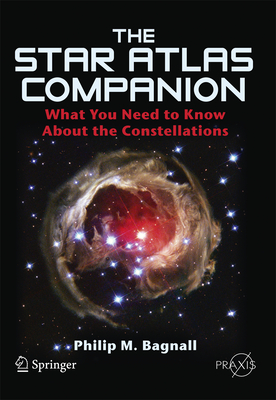 The Star Atlas Companion: What You Need to Know about the Constellations - Bagnall, Philip M